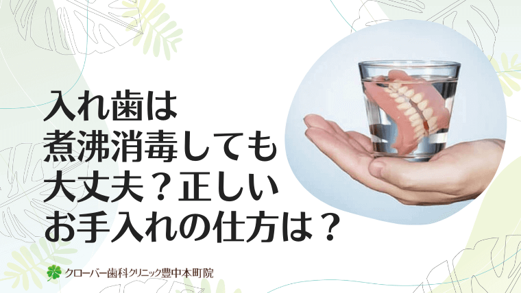 入れ歯は煮沸消毒しても大丈夫？正しいお手入れの仕方は？