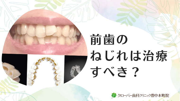 前歯のねじれは治療すべき？