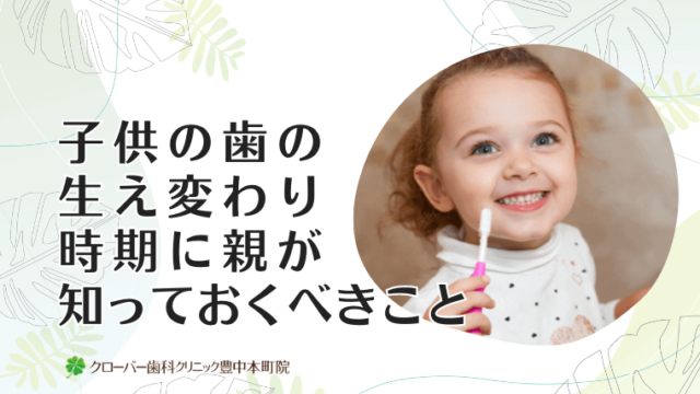 子供の歯の生え変わり時期に親が知っておくべきこと