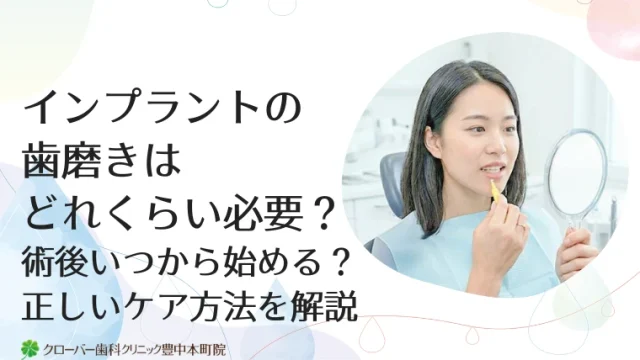 インプラントの歯磨きはどれくらい必要？術後いつから始める？正しいケア方法を解説